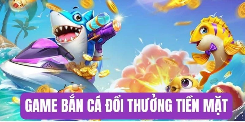 Game Bắn Cá Rút Tiền Mặt